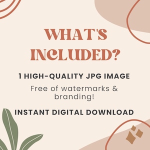 May include: A digital download graphic with a beige background and brown abstract shapes. The text "WHAT'S INCLUDED?" is in brown text. The text "1 HIGH-QUALITY JPG IMAGE" is in brown text. The text "Free of watermarks & branding!" is in brown text. The text "INSTANT DIGITAL DOWNLOAD" is in brown text.