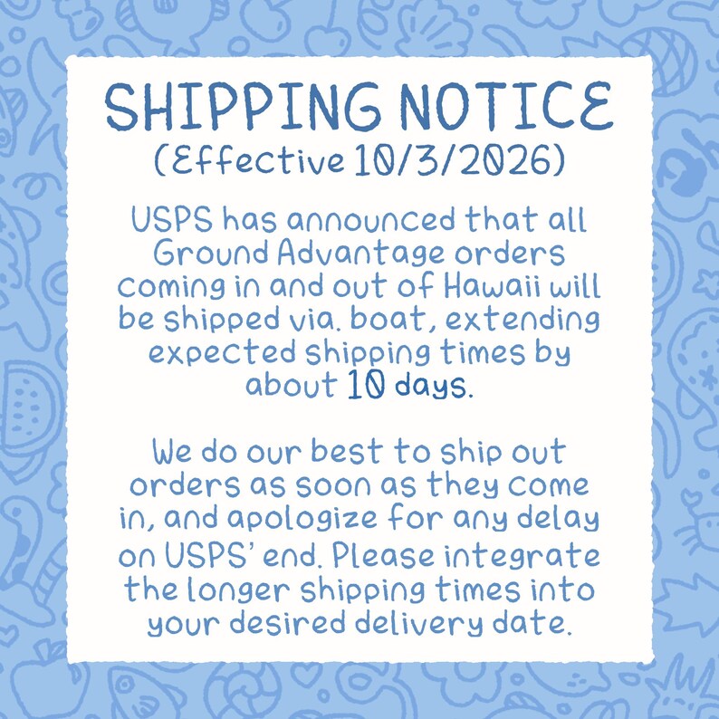 May include: A white square sign with a light blue patterned border featuring dark blue text that reads: SHIPPING NOTICE (Effective 10/3/2026). USPS has announced that all Ground Advantage orders coming in and out of Hawaii will be shipped via boat.