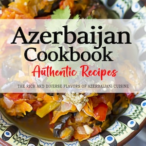 Azerbaijan Cookbook - The Rich and Diverse Flavors of Azerbaijani Cuisine, Azerbaijan Recipes, Azerbaijani Recipes, Azerbaijani Cookbook