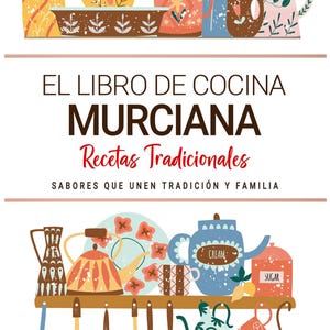 Libro de Cocina Murciana . Sabores que Unen Tradición y Familia . Recetas Tradicionales para Saborear Murcia con el Corazón.