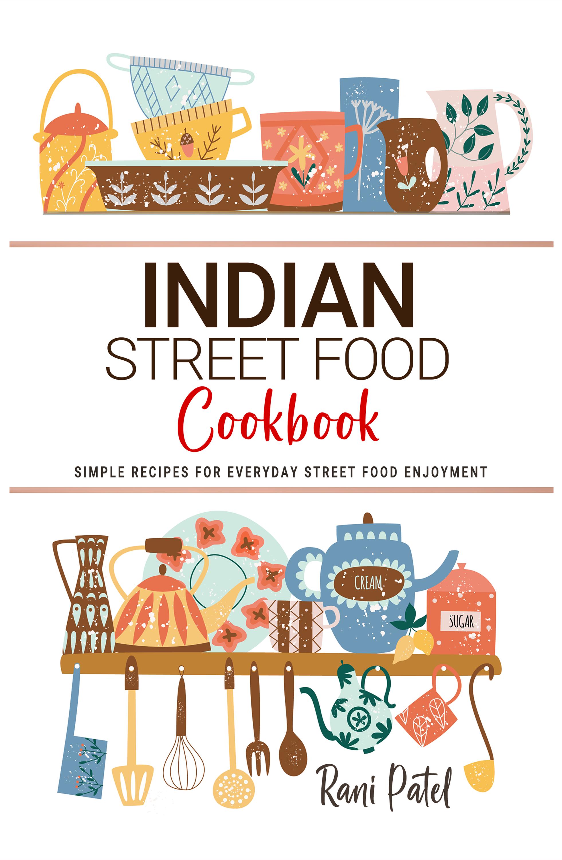 Indian Street Food Cookbook . Simple Recipes for Everyday Street Food Enjoyment . Indian Cookbooks.