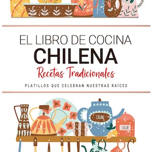 Libro de Cocina Chilena . Platillos que Celebran Nuestras Raíces . Recetas Tradicionales para Saborear Chile con el Corazón.