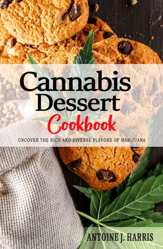 Cannabis Dessert Cookbook - Uncover the Rich and Diverse Flavors of Marijuana . Cannabis Recipes, Marijuana Recipes . Dessert Cookbook.
