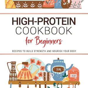 High Protein Cookbook for Beginners . Recipes to Build Strength and Nourish Your Body . Wholesome Meals for Everyday Energy.