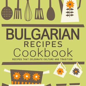 Bulgarische Rezepte Kochbuch - Rezepte, die Kultur und Tradition feiern, bulgarisches Kochbuch, bulgarische Rezepte, bulgarische Kochbücher