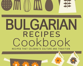 Bulgarian Recipes Cookbook - Recipes That Celebrate Culture and Tradition, Bulgarian Cookbook, Bulgarian Recipes, Bulgarian Cookbooks