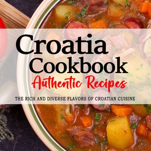 Croatia Cookbook - Uncover the Rich and Diverse Flavors of Croatian, Croatia Recipes, Croatian Recipes, Croatian Cookbook