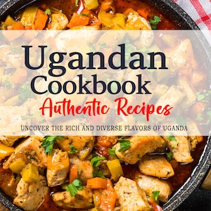 Oegandees kookboek - De rijke en gevarieerde smaken van de Oegandese keuken - Oegandese recepten - Oegandese recepten kookboek