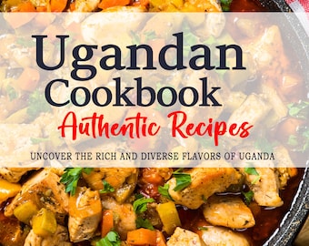 Ugandan Cookbook - The Rich and Diverse Flavors of Uganda Cuisine - Ugandan Recipes - Uganda Recipes Cookbook