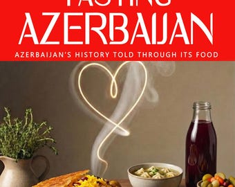 TASTING AZERBAIJAN — Why Azerbaijani cuisine tastes the way it does: empire, nomadic resilience, Soviet rupture, and identity.
