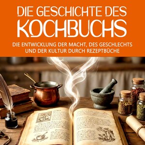 Die Geschichte des Kochbuchs – Wie Rezeptbücher Macht, Geschlecht und die moderne Zivilisation formten. Sieben Jahrhunderte Geschichte.