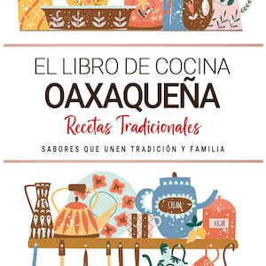 Libro de Cocina Oaxaqueña. Sabores que Unen Tradición y Familia . Recetas Tradicionales para Saborear Oaxaca con el Corazón.