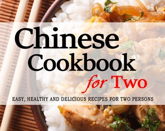 Chinese Cookbook for Two - 150+ Chinese Recipes Perfectly Portioned for Two Persons - Chinese Cookbooks