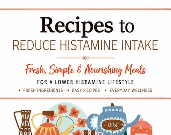 Recipes for Reducing Histamine Intake : Fresh Home-Cooked Meals Made with Simple Ingredients to Support a Lower Histamine Lifestyle