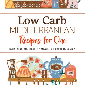 Low Carb Foods List Cookbook . Mediterranean Recipes for One Person . Satisfying and Healthy Meals for Every Occasion . Low Carb Food List