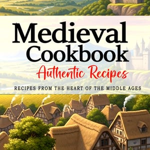 Medieval Cookbook . Timeless Recipes from the Heart of the Middle Ages . Authentic Middle Ages Cookbook with a Medieval Touch.