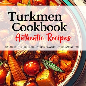 Turkmen Cookbook - Uncover the Rich and Diverse Flavors of Turkmenistan, Turkmen Recipes, Turkmenistan Recipes, Turkmenistan Cookbook