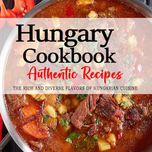 Hungary Cookbook - The Rich and Diverse Flavors of Hungarian Cuisine, Hungarian Recipes, Hungary Cookbook, Hungary Recipes