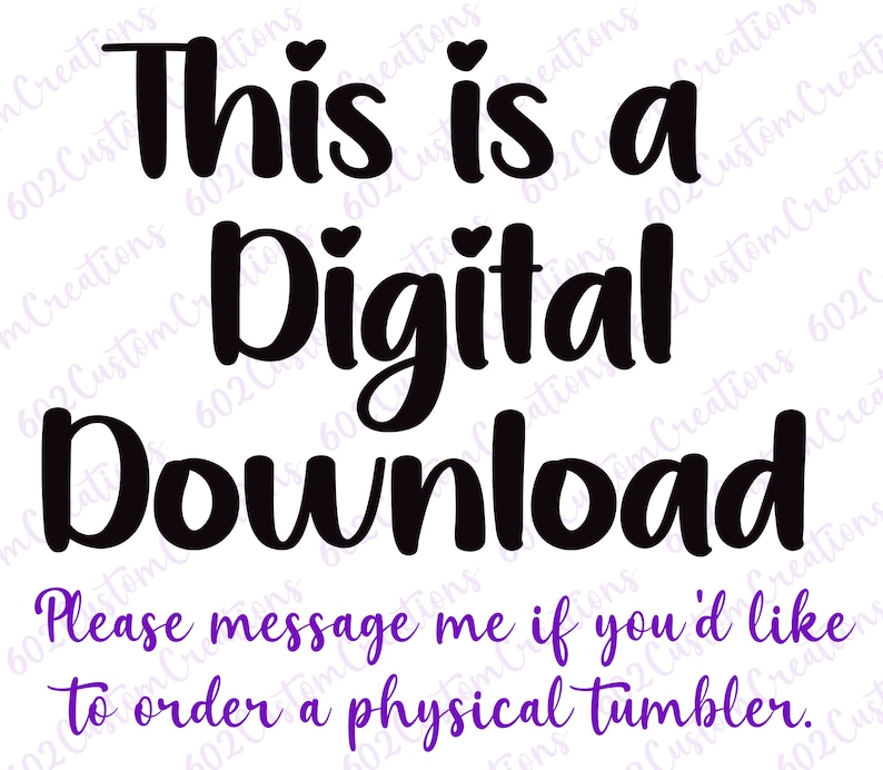 May include: Black text on a white background reads "This is a Digital Download. Please message me if you'd like to order a physical tumbler."