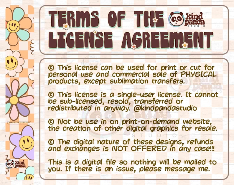 May include: Terms of the License Agreement for digital products. This license can be used for print or cut for personal use and commercial sale of physical products, except sublimation transfers. This license is a single-user license. It cannot be sub-licensed, resold, transferred or redistributed in any way. @kindpandastudio. Not be use in on print-on-demand website, the creation of other digital graphics for resale. The digital nature of these designs, refunds and exchanges is NOT OFFERED in any case!!! This is a digital file so nothing will be mailed to you. If there is an issue, please message me.