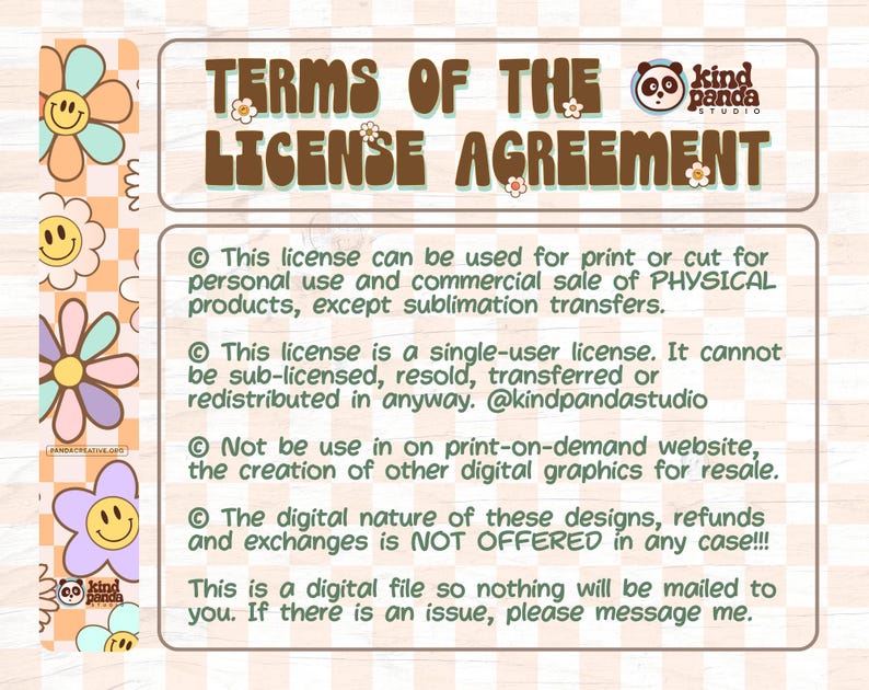May include: A pink and brown graphic with a panda illustration and the text "kind panda STUDIO" and "TERMS OF THE LICENSE AGREEMENT". The text describes the terms of use for a digital file, stating that it can be used for personal and commercial use, but cannot be resold or redistributed. It also states that refunds are not offered.