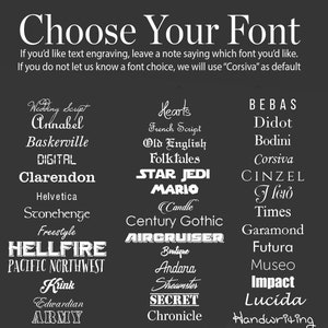 May include: A black and white image with a list of different fonts. The text says "Choose Your Font" and includes a note that says "If you'd like text engraving, leave a note saying which font you'd like. If you do not let us know a font choice, we will use "Corsiva" as default."