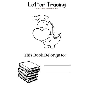 May include: Black and white illustration of a dinosaur holding a heart. The dinosaur is smiling and has hearts above its head. The text "Letter Tracing" and "Trace the uppercase letters" is at the top of the image. The text "This Book Belongs to:" is below the dinosaur. There are five books stacked on top of each other below the text.