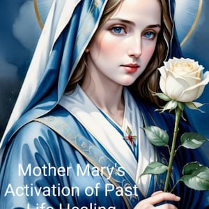 Mother Mary's Activation of Past Life Healing. 2-3 Pages. PDF. 24 Hr