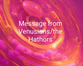 Message from Venusians/the Hathors- In depth Channeled Message (2-3 pages). PDF. 24 hr delivery