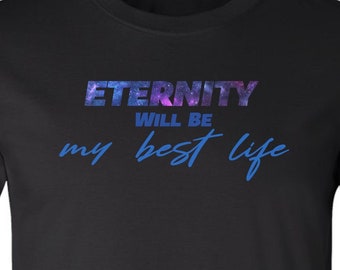 Eternity Will Be My Best Life - Christian Tshirts, Christian Shirts, Trendy Christians T Shirts Faith Based Shirt, Religious Gifts & Apparel