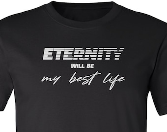 Eternity Will Be My Best Life - Christian Tshirts, Christian Shirts, Trendy Christians T Shirts Faith Based Shirt, Religious Apparel & Gifts