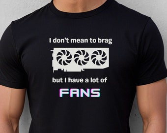 Have a Lot of Fans T-Shirt | Funny Graphics Card Tshirt for Gamers, Computer Geeks, and Nerds | Gift for Him, Guys, Husband, or Dad | Gaming
