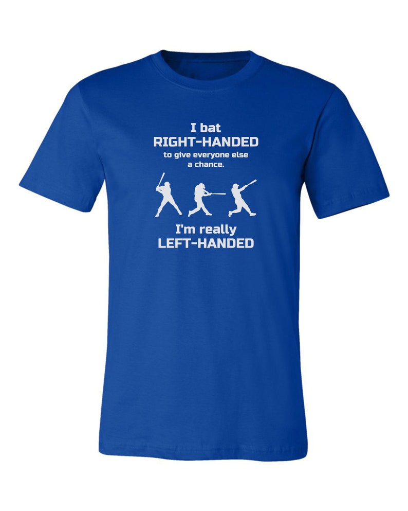 May include: A royal blue t-shirt with white text that reads "I bat RIGHT-HANDED to give everyone else a chance. I'm really LEFT-HANDED". The text is accompanied by a graphic of three baseball players batting.