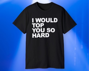 I Would Top You So Hard T-Shirt