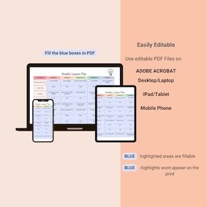 May include: A digital illustration of a laptop, tablet, and smartphone displaying a weekly lesson plan template. The template has blue boxes that can be filled in with lesson plans. The text "Fill the blue boxes in PDF" is at the top of the image. The text "Easily Editable" is at the top right of the image. The text "Use editable PDF Files on" is below "Easily Editable". The text "ADOBE ACROBAT" is below "Use editable PDF Files on". The text "Desktop/Laptop" is below "ADOBE ACROBAT". The text "IPad/Tablet" is below "Desktop/Laptop". The text "Mobile Phone" is below "IPad/Tablet". The text "BLUE highlighted areas are fillable" is at the bottom left of the image. The text "BLUE highlights wont appear on the print" is below "BLUE highlighted areas are fillable".