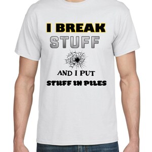 Pode incluir: Camiseta branca com texto preto que diz "I break stuff and I put stuff in piles". Um gráfico de vidro quebrado está entre as duas linhas de texto.