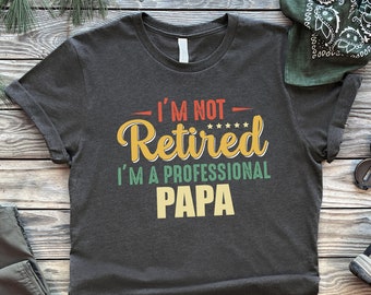 I'm Not Retired I'm A Professional Papa, Papa Shirt, New Dad Shirt, Dad Shirt, Daddy Shirt, Father's Day Shirt, Best Dad shirt, Gift for Dad