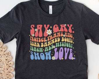 Say Gay Shirt, Protect Trans Kids Shirt, LGBTQ+ Shirt, Gay Rights Shirt, Equality Shirt, Read Banned Books Shirt, Show Love Shirt