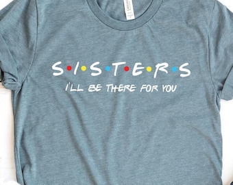 Sisters Shirt, Sister Birthday Tee, Friends Theme Shirt
