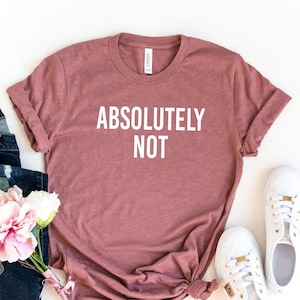Absolutely Not Shirt, Funny Sarcastic Shirt, Everyday T-Shirt, Workout Shirt, Funny Gift, Funny Friend T-Shirt, Nope T-Shirt, Cute Meme Gift