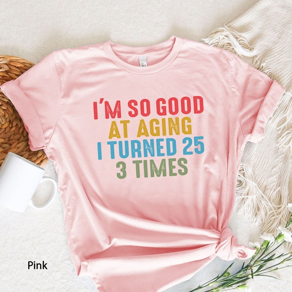 I'm so Good at Aging I Turned 25 3 Times Shirt, 75 Birthday Shirt, 75 Party Crew Shirt, 75 and Fabulous, 75 Af Shirt, 75th Birthday Shirt