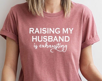 Funny Wife Shirt, Raising My Husband Is Exhausting Shirt, Sarcastic Wife Shirts, Funny Saying Shirt, Funny Wife Gift Shirts, Gift for Wife