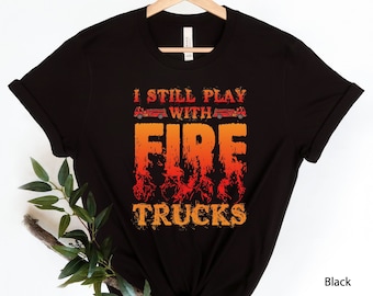 Funny Fireman Gift, Firefighter Shirt, Firefighter Gift, Fire Chief Shirt, Emergency Responder Shirt, Still Play With Fire Trucks #OS2170