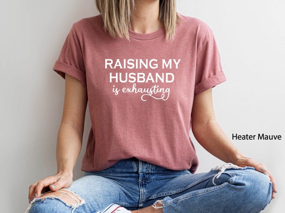 Funny Wife Shirt, Raising My Husband Is Exhausting Shirt, Sarcastic Wife Shirts, Funny Saying Shirt, Funny Wife Gift Shirts, Gift for Wife