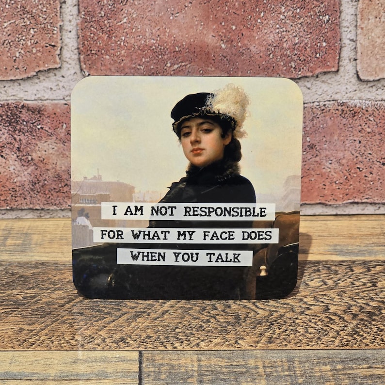 May include: Square coaster featuring a vintage portrait of a woman in a black hat with a white feather. The coaster has the text "I AM NOT RESPONSIBLE FOR WHAT MY FACE DOES WHEN YOU TALK" in white letters.