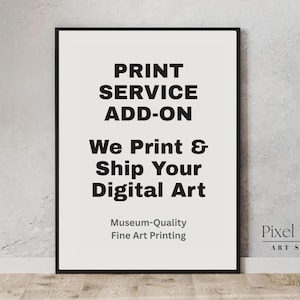 May include: A rectangular black frame containing a white sign with black text that reads: PRINT SERVICE ADD-ON, We Print & Ship Your Digital Art, Museum-Quality Fine Art Printing. In the bottom right corner, the text reads: Pixel Pals ART SHOP.