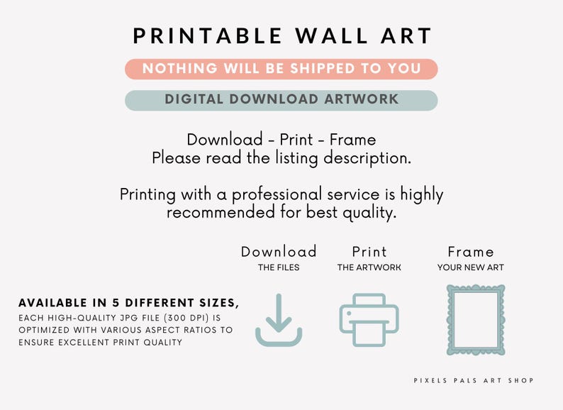 May include: Digital printable wall art graphic with text: "Printable Wall Art," "Nothing Will Be Shipped To You," and "Digital Download Artwork." Instructions include download, print, and frame. Includes icons for download, print, and frame.