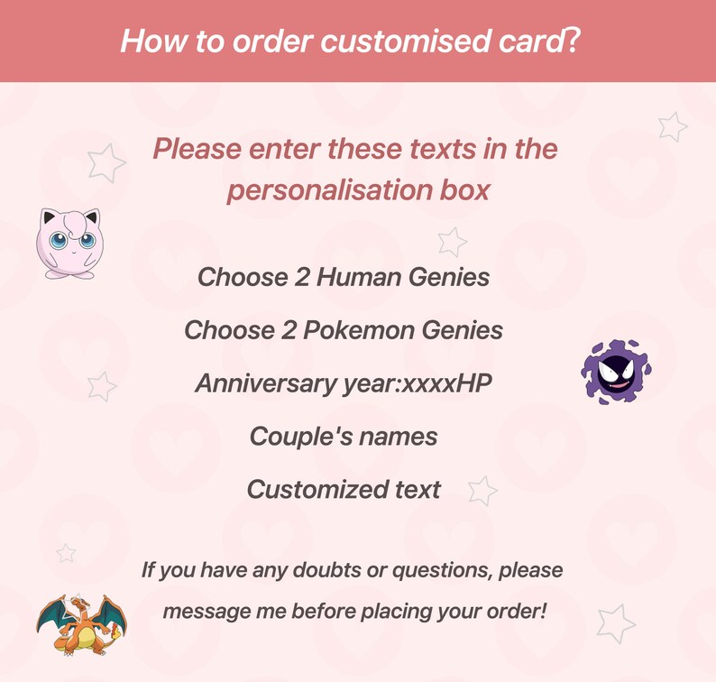 May include: Pink and white graphic with instructions on how to order a customized card. The graphic features cartoon images of Pokemon characters, including Pikachu and Gengar. The text includes "Choose 2 Human Genies", "Choose 2 Pokemon Genies", "Anniversary year:xxxxHP", "Couple's names", and "Customized text".