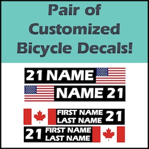 May include: A pair of customized bicycle decals with the text "21 NAME" and "NAME 21" with an American flag on each side. The second pair of decals has the text "FIRST NAME LAST NAME 21" and "21 FIRST NAME LAST NAME" with a Canadian flag on each side.