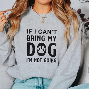 If I Can&#39;t Bring My Dog I&#39;m Not Going Sweatshirt, Dog Lover Sweatshirt, Pet Lover Sweater, Dog Parent Shirt, Dog Owner Shirt, Dog Lover Gift